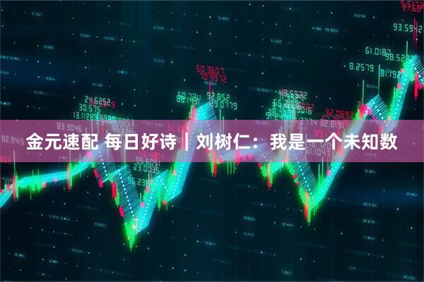 金元速配 每日好诗｜刘树仁：我是一个未知数