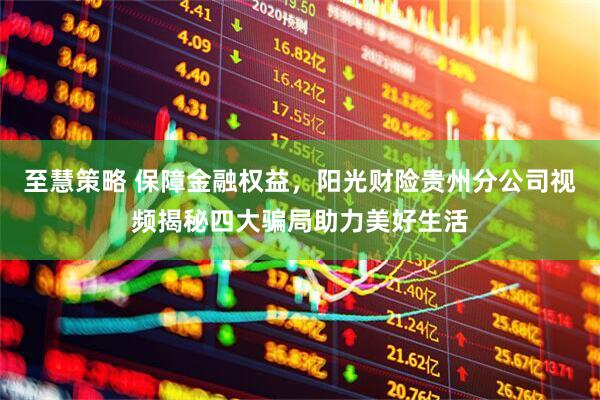 至慧策略 保障金融权益，阳光财险贵州分公司视频揭秘四大骗局助力美好生活