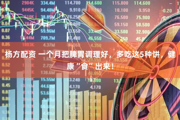 杨方配资 一个月把脾胃调理好，多吃这5种饼，健康“食”出来！