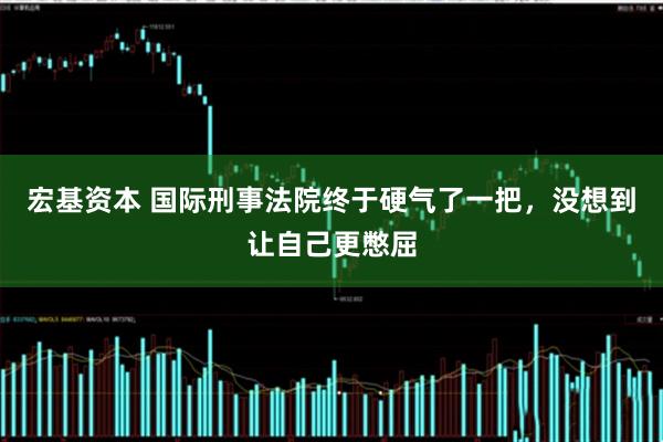 宏基资本 国际刑事法院终于硬气了一把，没想到让自己更憋屈