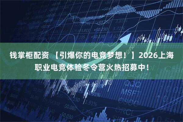 钱掌柜配资 【引爆你的电竞梦想！】2026上海职业电竞体验冬令营火热招募中！